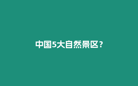 中國5大自然景區？