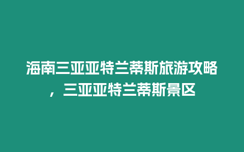 海南三亞亞特蘭蒂斯旅游攻略，三亞亞特蘭蒂斯景區