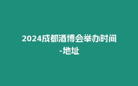 2024成都酒博會舉辦時間-地址