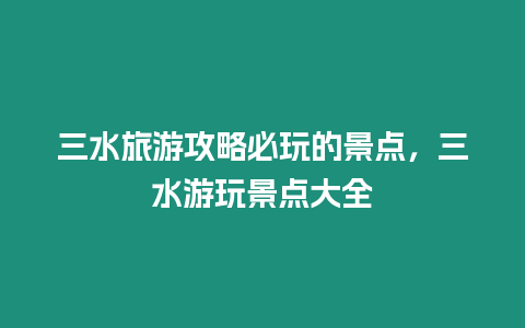 三水旅游攻略必玩的景點，三水游玩景點大全