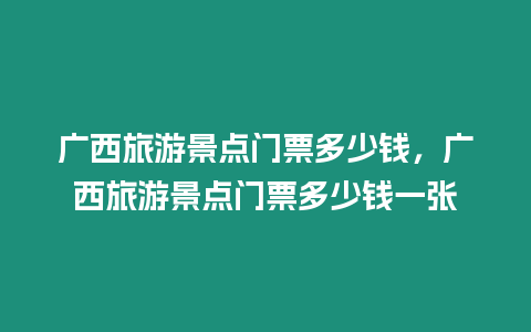 廣西旅游景點門票多少錢，廣西旅游景點門票多少錢一張