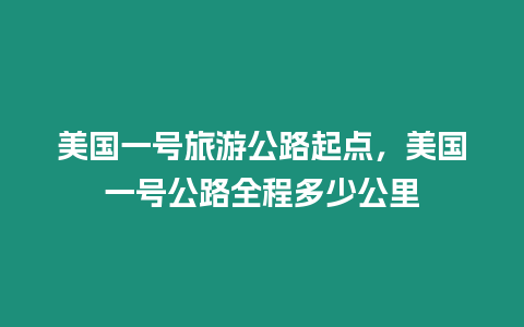 美國一號(hào)旅游公路起點(diǎn)，美國一號(hào)公路全程多少公里