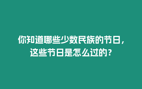 你知道哪些少數民族的節日，這些節日是怎么過的？