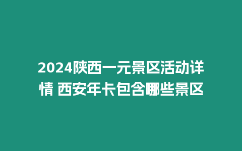 2024陜西一元景區活動詳情 西安年卡包含哪些景區