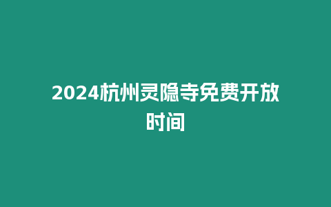 2024杭州靈隱寺免費開放時間