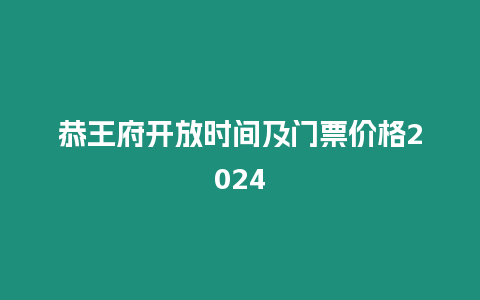 恭王府開放時間及門票價格2024