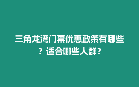 三角龍灣門票優(yōu)惠政策有哪些？適合哪些人群？