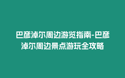 巴彥淖爾周邊游覽指南-巴彥淖爾周邊景點游玩全攻略