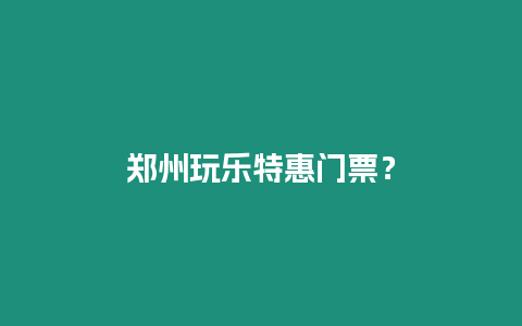 鄭州玩樂特惠門票？