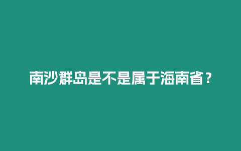 南沙群島是不是屬于海南??？