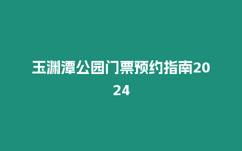 玉淵潭公園門票預約指南2024