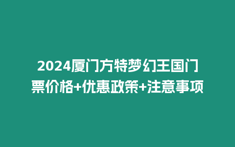 2024廈門方特夢幻王國門票價格+優(yōu)惠政策+注意事項