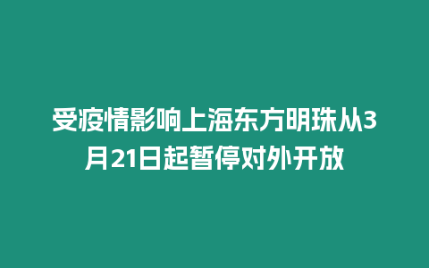 受疫情影響上海東方明珠從3月21日起暫停對外開放