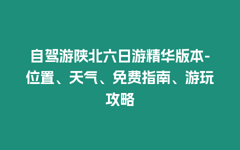 自駕游陜北六日游精華版本-位置、天氣、免費指南、游玩攻略