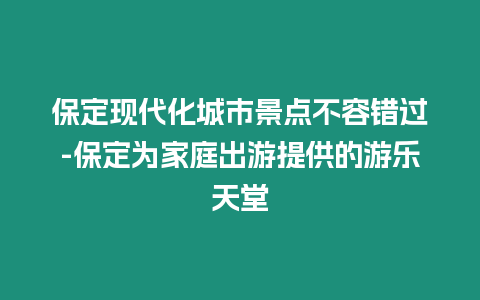 保定現(xiàn)代化城市景點不容錯過-保定為家庭出游提供的游樂天堂