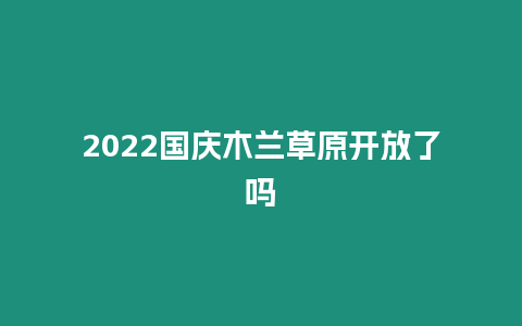 2024國慶木蘭草原開放了嗎