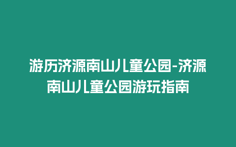 游歷濟源南山兒童公園-濟源南山兒童公園游玩指南