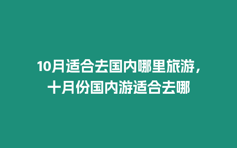 10月適合去國內哪里旅游，十月份國內游適合去哪