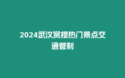 2024武漢賞櫻熱門景點(diǎn)交通管制