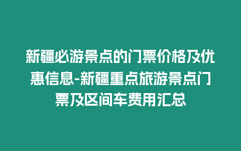 新疆必游景點的門票價格及優惠信息-新疆重點旅游景點門票及區間車費用匯總