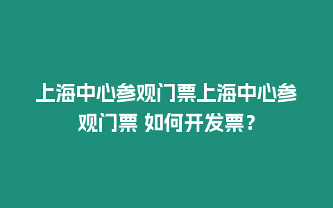 上海中心參觀門票上海中心參觀門票 如何開發(fā)票？