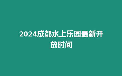 2024成都水上樂園最新開放時間