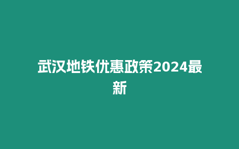 武漢地鐵優惠政策2024最新