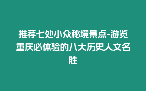 推薦七處小眾秘境景點-游覽重慶必體驗的八大歷史人文名勝