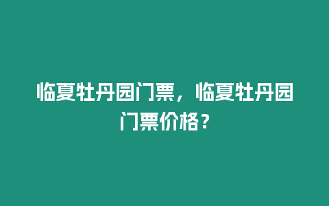 臨夏牡丹園門票，臨夏牡丹園門票價格？