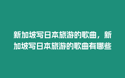 新加坡寫日本旅游的歌曲，新加坡寫日本旅游的歌曲有哪些