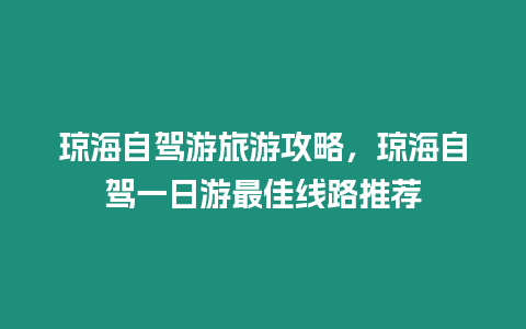 瓊海自駕游旅游攻略，瓊海自駕一日游最佳線路推薦