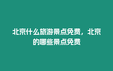 北京什么旅游景點(diǎn)免費(fèi)，北京的哪些景點(diǎn)免費(fèi)