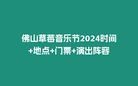 佛山草莓音樂節2024時間+地點+門票+演出陣容