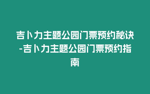 吉卜力主題公園門(mén)票預(yù)約秘訣-吉卜力主題公園門(mén)票預(yù)約指南