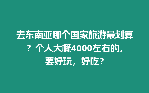 去東南亞哪個國家旅游最劃算？個人大概4000左右的，要好玩，好吃？