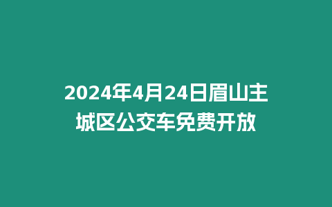 2024年4月24日眉山主城區(qū)公交車免費(fèi)開放