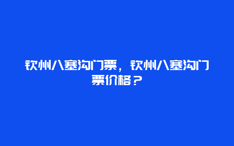 欽州八塞溝門票，欽州八塞溝門票價格？