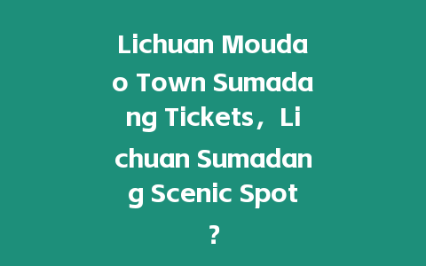 Lichuan Moudao Town Sumadang Tickets，Lichuan Sumadang Scenic Spot？