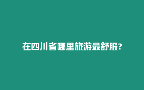 在四川省哪里旅游最舒服?