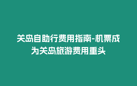 關島自助行費用指南-機票成為關島旅游費用重頭