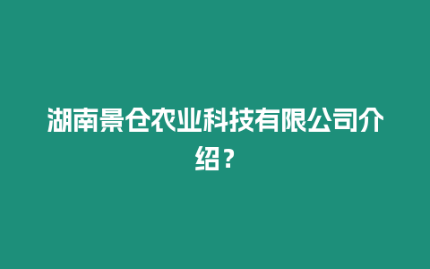 湖南景倉農業科技有限公司介紹？