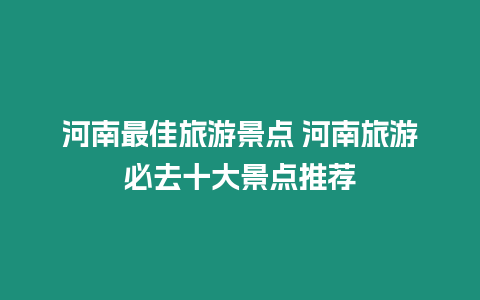 河南最佳旅游景點 河南旅游必去十大景點推薦