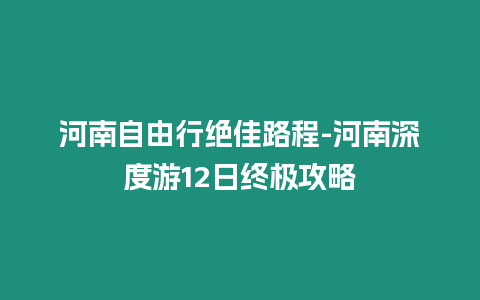 河南自由行絕佳路程-河南深度游12日終極攻略