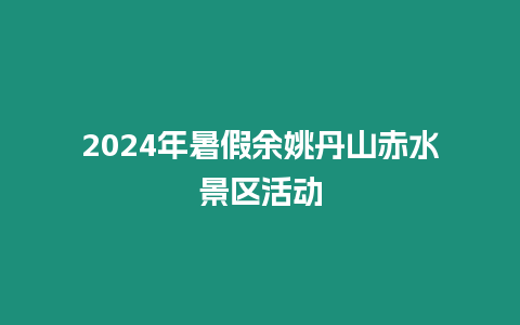 2024年暑假余姚丹山赤水景區活動