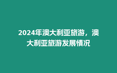 2024年澳大利亞旅游，澳大利亞旅游發展情況