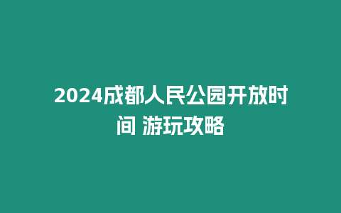 2024成都人民公園開放時間 游玩攻略