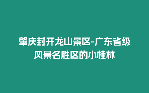 肇慶封開龍山景區-廣東省級風景名勝區的小桂林