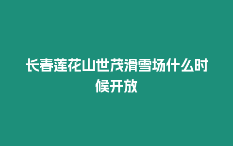 長春蓮花山世茂滑雪場什么時候開放