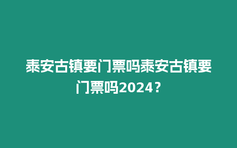 泰安古鎮要門票嗎泰安古鎮要門票嗎2024？