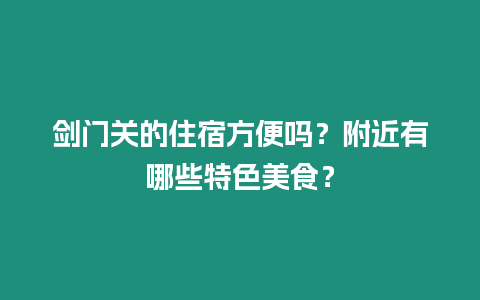 劍門關的住宿方便嗎？附近有哪些特色美食？